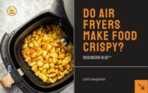 Do air fryers make food crispy